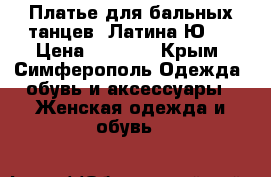 Платье для бальных танцев. Латина Ю-1 › Цена ­ 8 000 - Крым, Симферополь Одежда, обувь и аксессуары » Женская одежда и обувь   